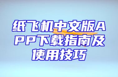纸飞机中文版APP下载指南及使用技巧