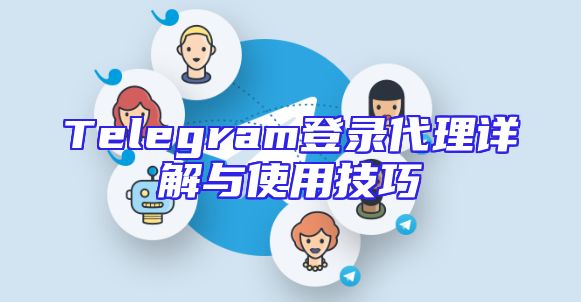 Telegram登录代理详解与使用技巧