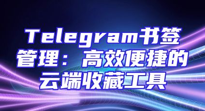 Telegram书签管理：高效便捷的云端收藏工具