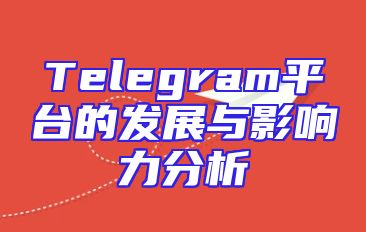 Telegram平台的发展与影响力分析