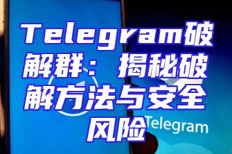 Telegram破解群：揭秘破解方法与安全风险