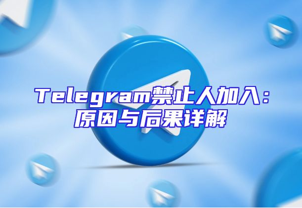 Telegram禁止人加入：原因与后果详解