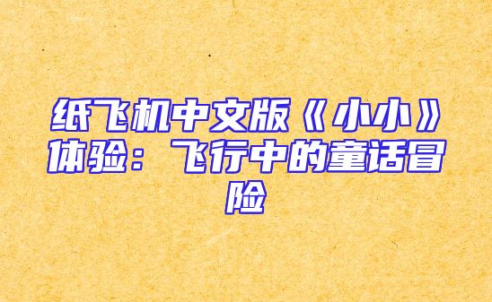 纸飞机中文版《小小》体验：飞行中的童话冒险