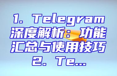 1. Telegram深度解析：功能汇总与使用技巧2. Te...