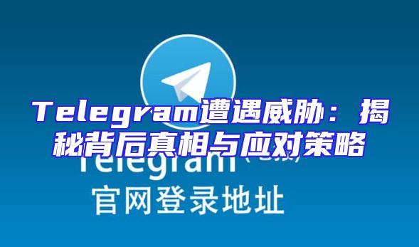 Telegram遭遇威胁：揭秘背后真相与应对策略