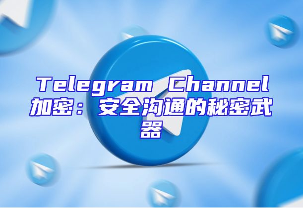 Telegram Channel加密：安全沟通的秘密武器