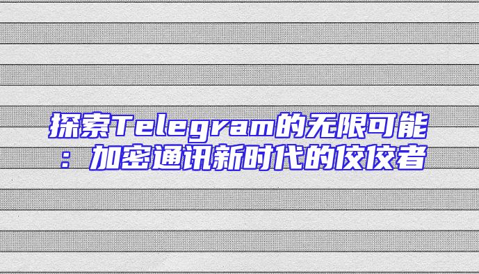 探索Telegram的无限可能：加密通讯新时代的佼佼者