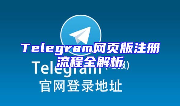 Telegram网页版注册流程全解析