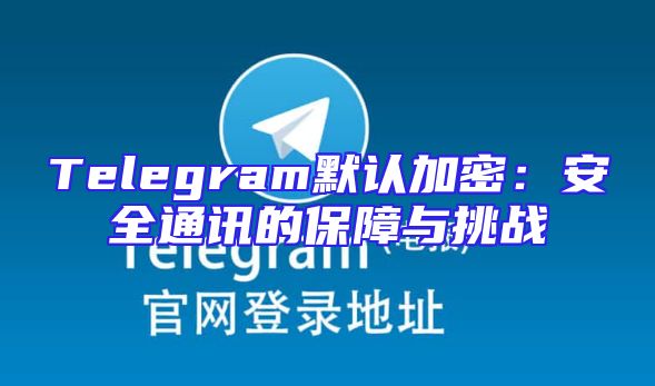 Telegram默认加密：安全通讯的保障与挑战