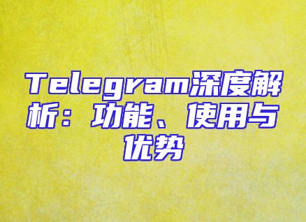 Telegram深度解析：功能、使用与优势