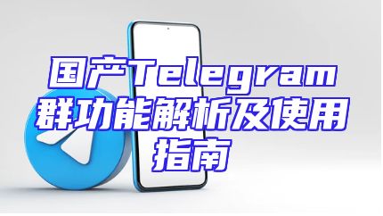 国产Telegram群功能解析及使用指南
