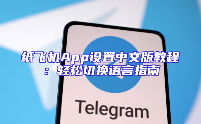 纸飞机App设置中文版教程：轻松切换语言指南