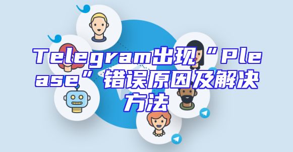 Telegram出现“Please”错误原因及解决方法