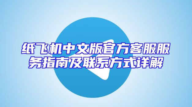 纸飞机中文版官方客服服务指南及联系方式详解