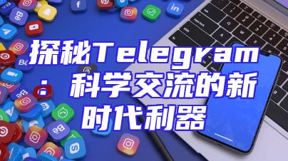 探秘Telegram：科学交流的新时代利器