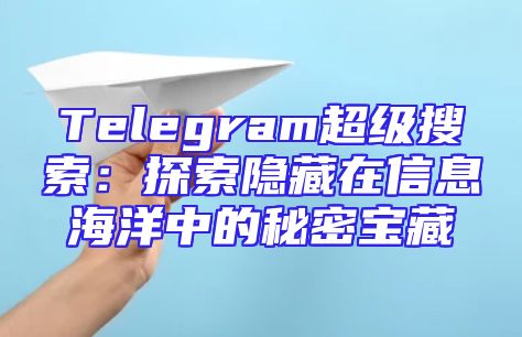 Telegram超级搜索：探索隐藏在信息海洋中的秘密宝藏