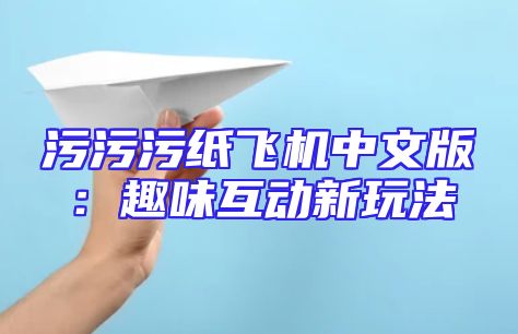 污污污纸飞机中文版：趣味互动新玩法