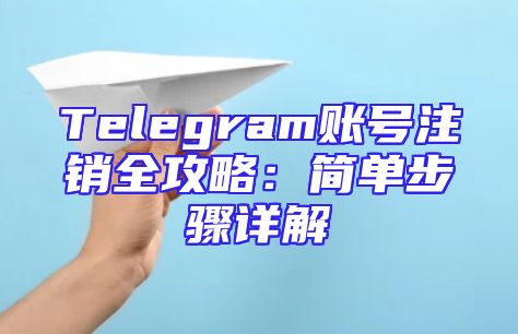 Telegram账号注销全攻略：简单步骤详解