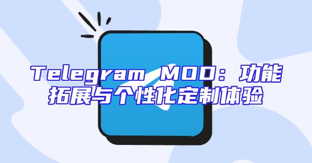 Telegram MOD：功能拓展与个性化定制体验