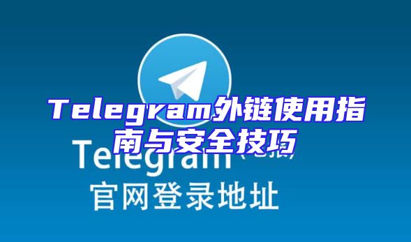 Telegram外链使用指南与安全技巧