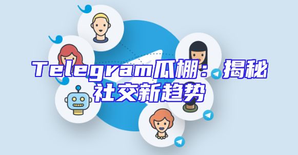 Telegram瓜棚：揭秘社交新趋势
