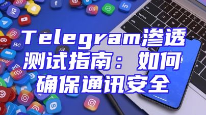 Telegram渗透测试指南：如何确保通讯安全