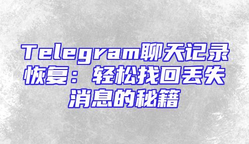 Telegram聊天记录恢复：轻松找回丢失消息的秘籍