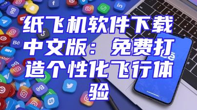 纸飞机软件下载中文版：免费打造个性化飞行体验