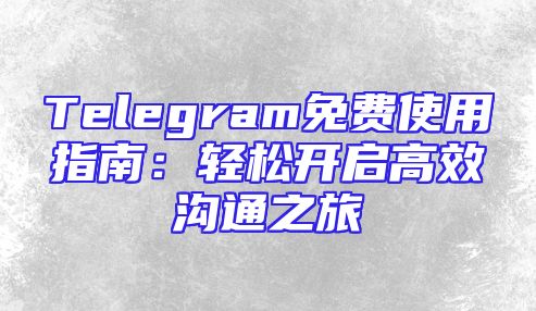 Telegram免费使用指南：轻松开启高效沟通之旅