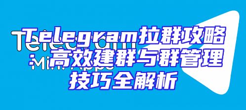 Telegram拉群攻略：高效建群与群管理技巧全解析