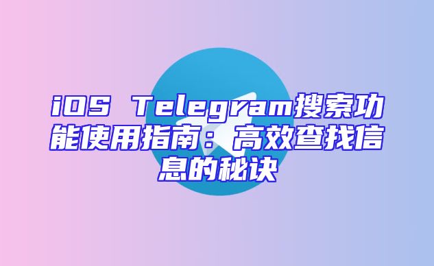 iOS Telegram搜索功能使用指南：高效查找信息的秘诀