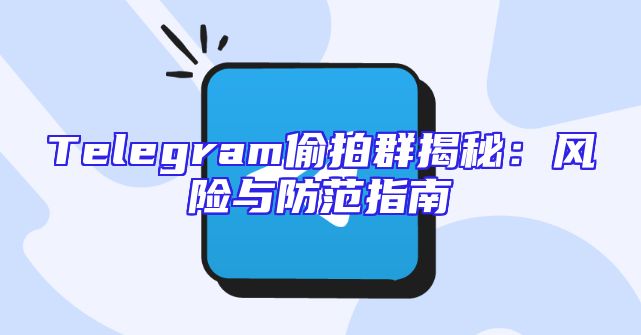 Telegram偷拍群揭秘：风险与防范指南