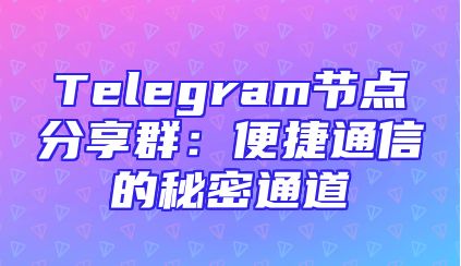 Telegram节点分享群：便捷通信的秘密通道