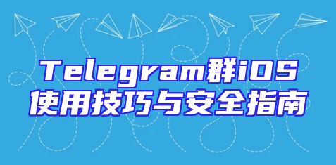 Telegram群iOS使用技巧与安全指南