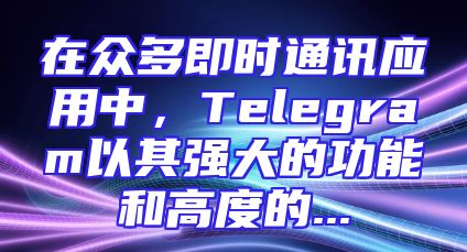 在众多即时通讯应用中，Telegram以其强大的功能和高度的...