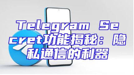 Telegram Secret功能揭秘：隐私通信的利器