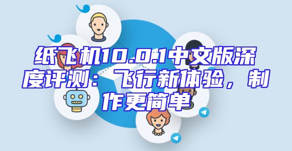纸飞机10.0.1中文版深度评测：飞行新体验，制作更简单