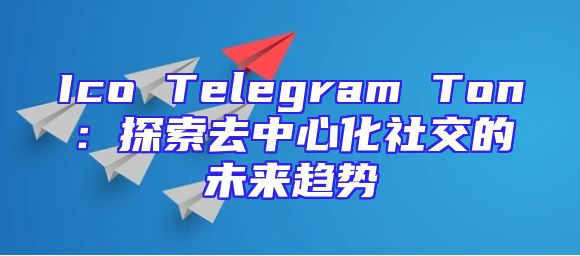 Ico Telegram Ton：探索去中心化社交的未来趋势
