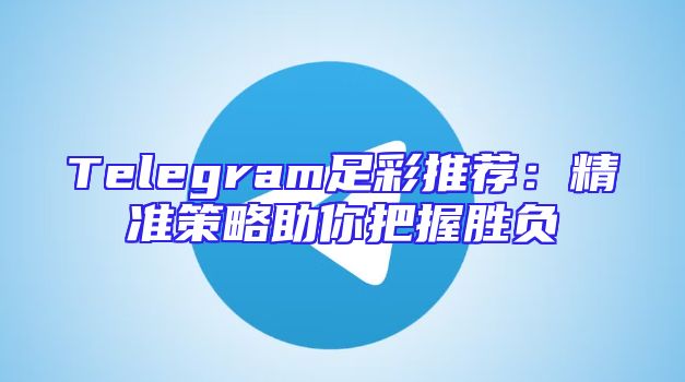 Telegram足彩推荐：精准策略助你把握胜负