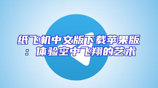 纸飞机中文版下载苹果版：体验空中飞翔的艺术