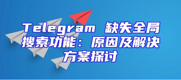 Telegram 缺失全局搜索功能：原因及解决方案探讨