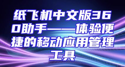 纸飞机中文版360助手——体验便捷的移动应用管理工具