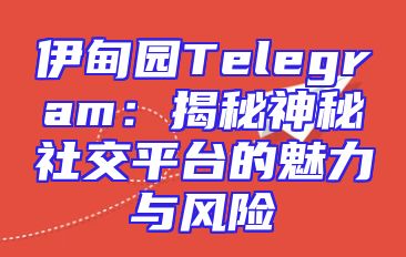 伊甸园Telegram：揭秘神秘社交平台的魅力与风险