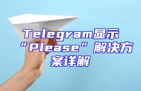 Telegram显示“Please”解决方案详解