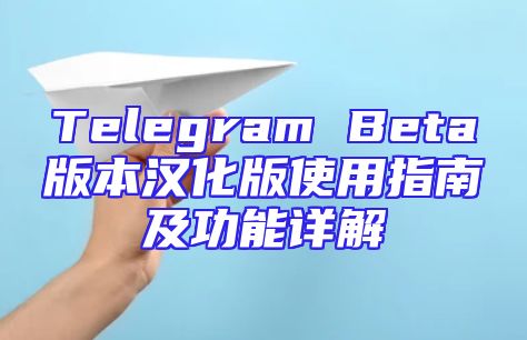 Telegram Beta版本汉化版使用指南及功能详解