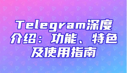 Telegram深度介绍：功能、特色及使用指南