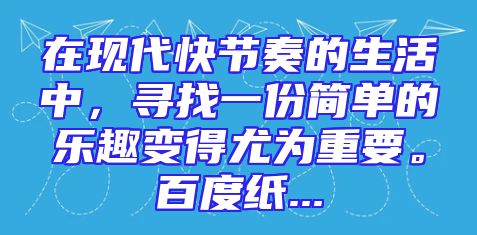 在现代快节奏的生活中，寻找一份简单的乐趣变得尤为重要。百度纸...