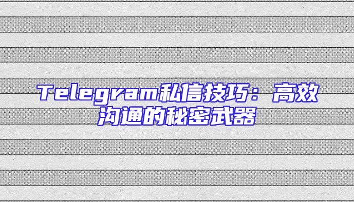 Telegram私信技巧：高效沟通的秘密武器