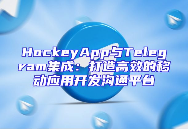 HockeyApp与Telegram集成：打造高效的移动应用开发沟通平台