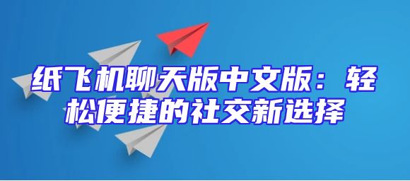 纸飞机聊天版中文版：轻松便捷的社交新选择